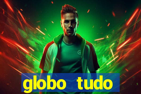 globo tudo absolutamente tudo